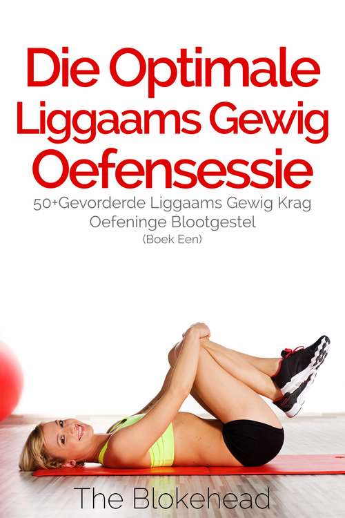 Book cover of Die Optimale Liggaams Gewig Oefensessie :  50+Gevorderde Liggaams Gewig Krag Oefeninge Blootgestel (Boek Een): 50+Gevorderde Liggaams Gewig Krag Oefeninge Blootgestel (Boek Een)