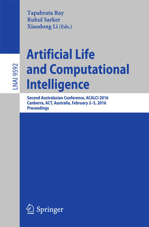 Artificial Life and Computational Intelligence: Second Australasian Conference, ACALCI 2016, Canberra, ACT, Australia, February 2-5, 2016, Proceedings (Lecture Notes in Computer Science #9592)