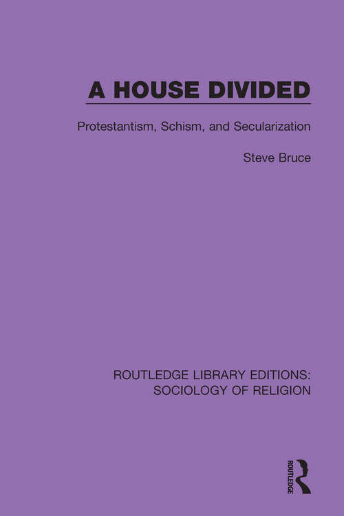Book cover of A House Divided: Protestantism, Schism and Secularization (Routledge Library Editions: Sociology of Religion #5)