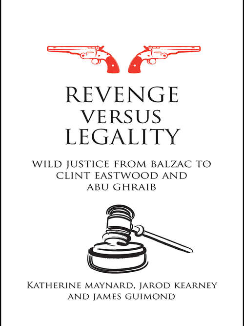 Revenge versus Legality: Wild Justice from Balzac to Clint Eastwood and Abu Ghraib (Birkbeck Law Press)