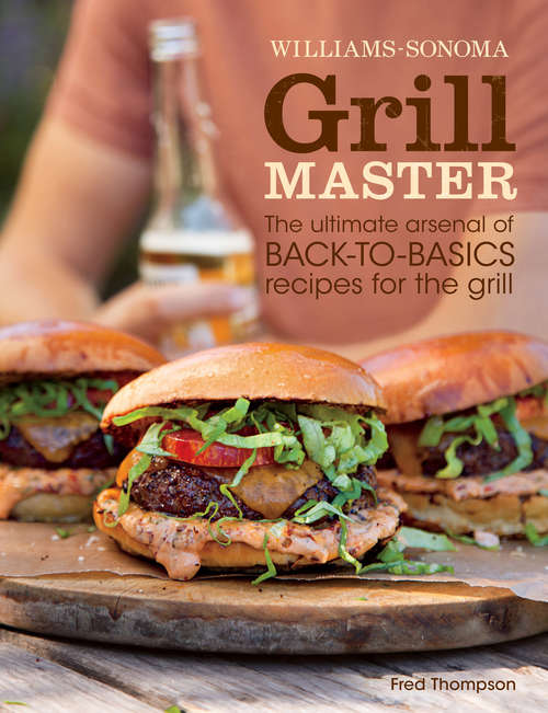 Williams-Sonoma Grill Master: The Ultimate Arsenal of Back-to-Basics Recipes for the Grill