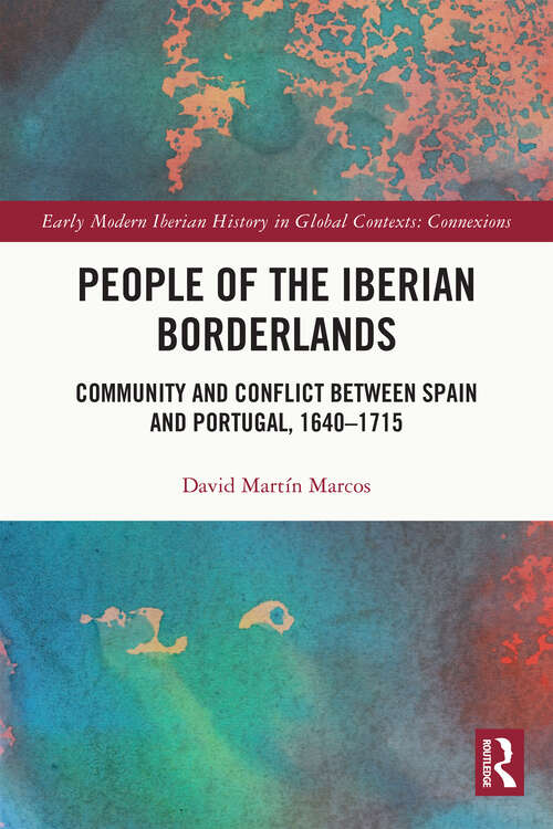 People of the Iberian Borderlands: Community and Conflict between Spain and Portugal, 1640–1715 (Early Modern Iberian History in Global Contexts)