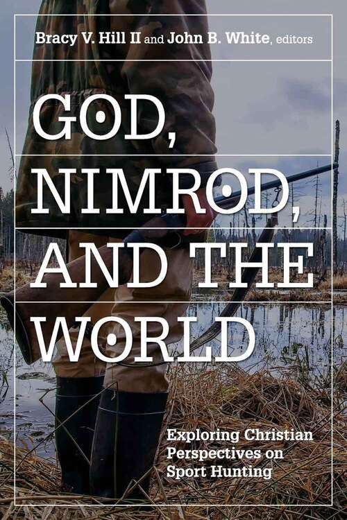 God, Nimrod, And The World: Exploring Christian Perspectives On Sport Hunting (Sports And Religion Ser.)