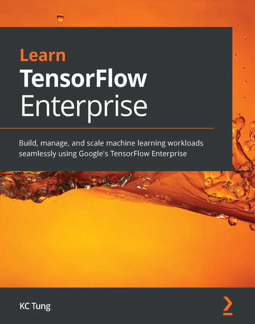 Book cover of Learn TensorFlow Enterprise: Build, manage, and scale machine learning workloads seamlessly using Google's TensorFlow Enterprise