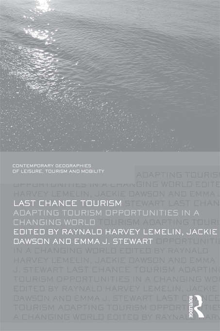 Last Chance Tourism: Adapting Tourism Opportunities in a Changing World (Contemporary Geographies of Leisure, Tourism and Mobility)