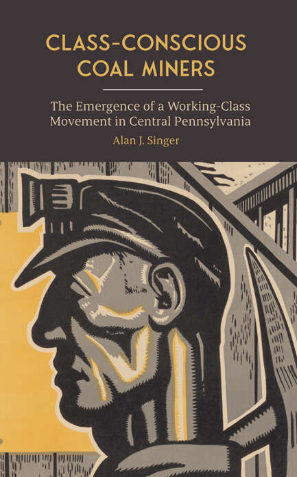 Book cover of Class-Conscious Coal Miners: The Emergence of a Working-Class Movement in Central Pennsylvania (SUNY series in Labor Studies)