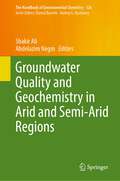 Groundwater Quality and Geochemistry in Arid and Semi-Arid Regions (The Handbook of Environmental Chemistry #126)
