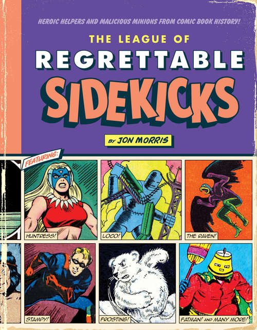 Book cover of The League of Regrettable Sidekicks: Heroic Helpers from Comic Book History! (Comic Book History #4)