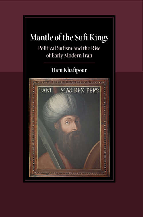 Book cover of Mantle of the Sufi Kings: Political Sufism and the Rise of Early Modern Iran (Cambridge Studies in Islamic Civilization)