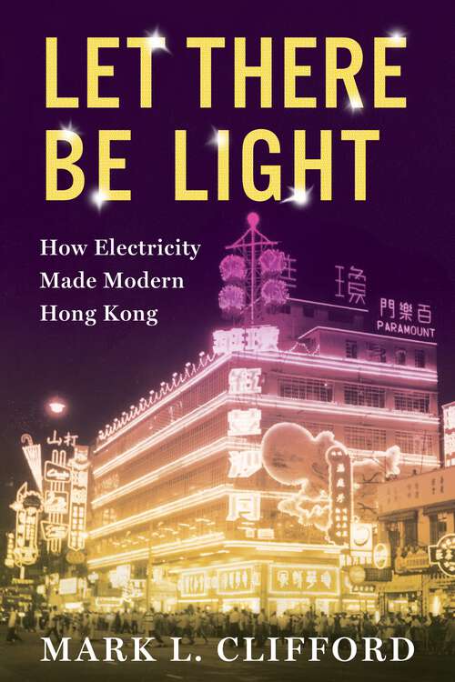 Book cover of Let There Be Light: How Electricity Made Modern Hong Kong (Center on Global Energy Policy Series)
