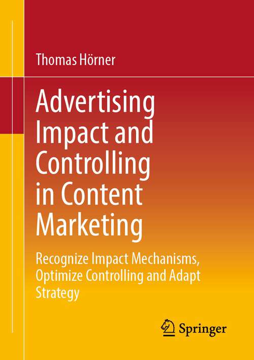 Book cover of Advertising Impact and Controlling in Content Marketing: Recognize Impact Mechanisms, Optimize Controlling and Adapt Strategy (1st ed. 2023)
