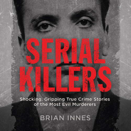 Book cover of Serial Killers: Shocking, Gripping True Crime Stories of the Most Evil Murderers