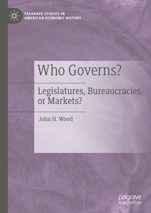 Who Governs?: Legislatures, Bureaucracies, or Markets? (Palgrave Studies in American Economic History)