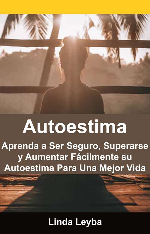 Book cover of Autoestima: Aprenda a Ser Seguro, Superarse y Aumentar Fácilmente su Autoestima Para Una Mejor Vida.