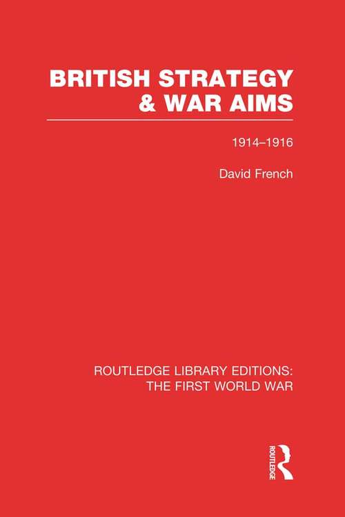 British Strategy and War Aims 1914-1916 (Routledge Library Editions: The First World War)