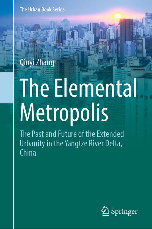 Book cover of The Elemental Metropolis: The Past and Future of the Extended Urbanity in the Yangtze River Delta, China (1st ed. 2023) (The Urban Book Series)