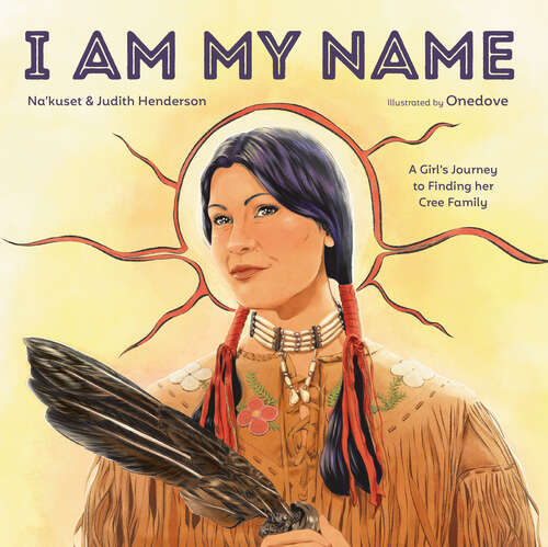 Book cover of I Am My Name: A Girl's Journey to Finding Her Cree Family