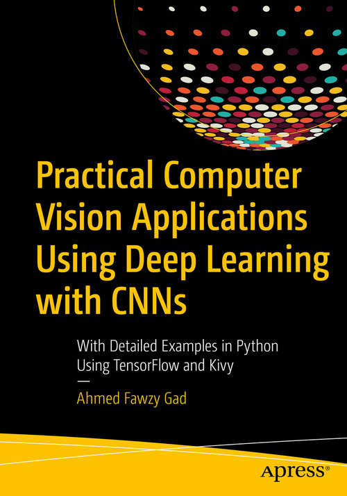 Book cover of Practical Computer Vision Applications Using Deep Learning with CNNs: With Detailed Examples in Python Using TensorFlow and Kivy (1st ed.)