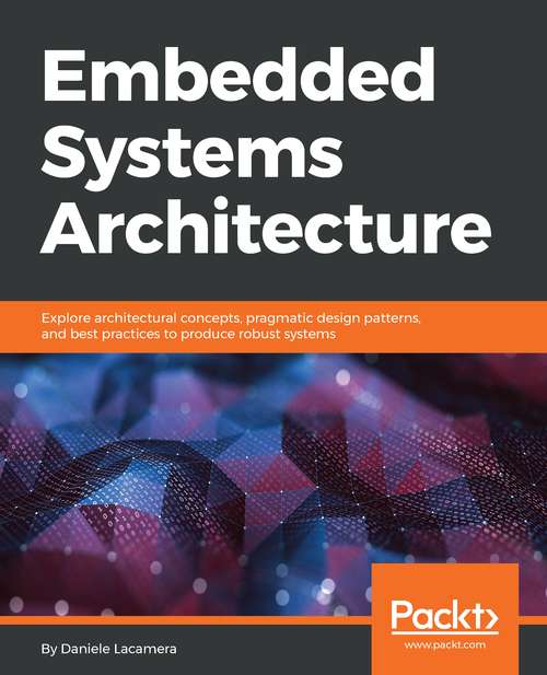 Book cover of Embedded Systems Architecture: Explore architectural concepts, pragmatic design patterns, and best practices to produce robust systems