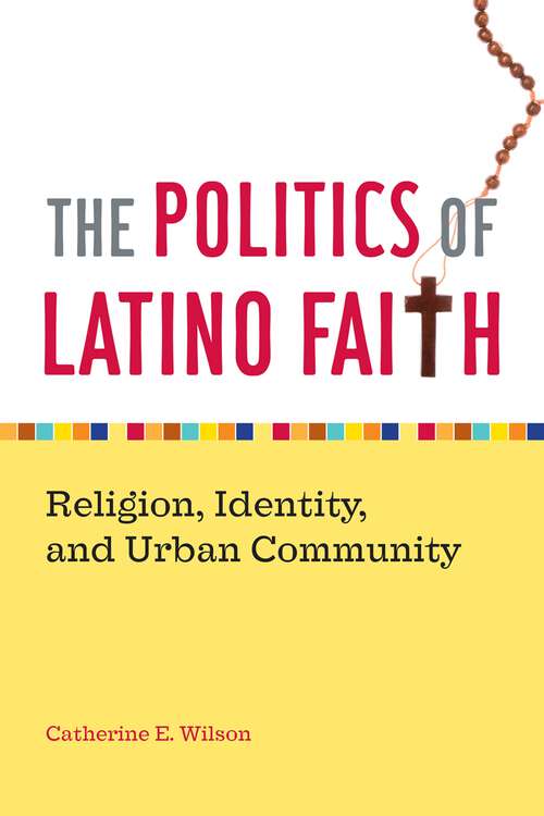 Book cover of The Politics of Latino Faith: Religion, Identity, and Urban Community