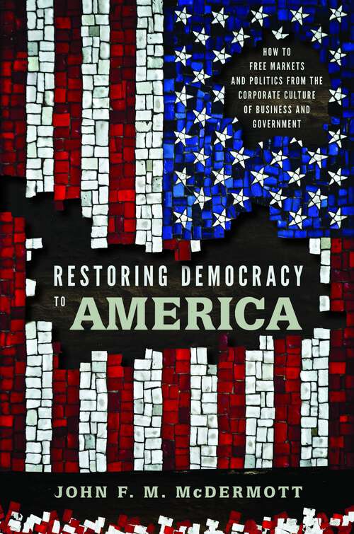 Book cover of Restoring Democracy to America: How to Free Markets and Politics from the Corporate Culture of Business and Government