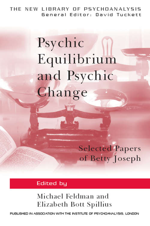 Psychic Equilibrium and Psychic Change: Selected Papers of Betty Joseph (The New Library of Psychoanalysis)