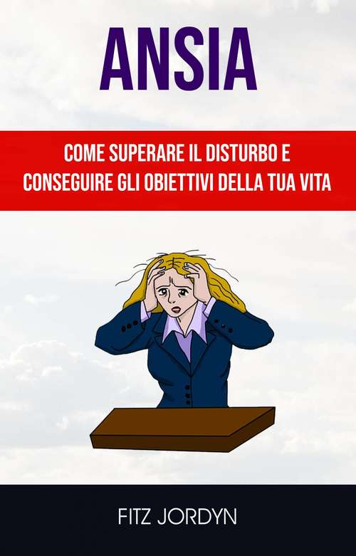 Book cover of Ansia: Come Superare Il Disturbo E Conseguire Gli Obiettivi Della Tua Vita.