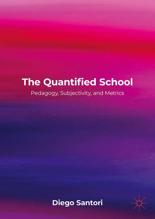 Book cover of The Quantified School: Pedagogy, Subjectivity, and Metrics (1st ed. 2023)