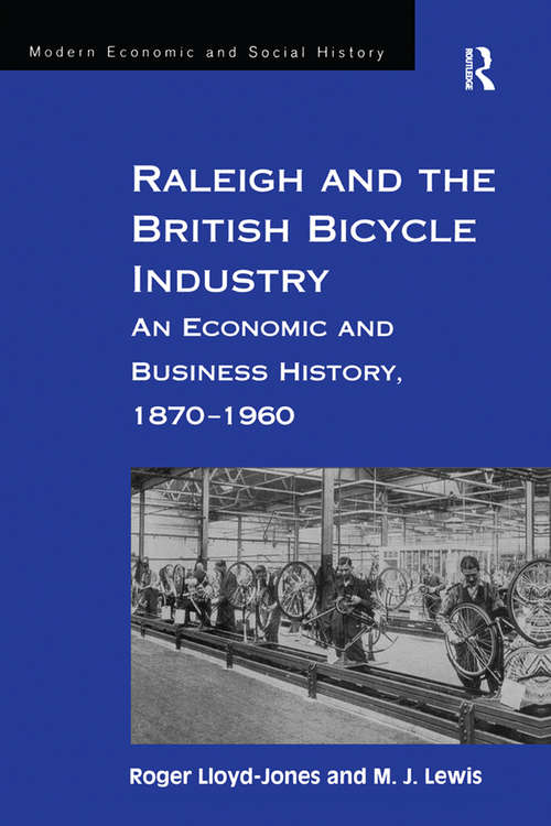 Raleigh and the British Bicycle Industry: An Economic and Business History, 1870–1960 (Modern Economic and Social History)