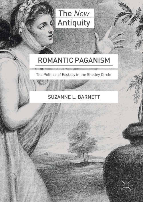 Romantic Paganism: The Politics of Ecstasy in the Shelley Circle (The New Antiquity)
