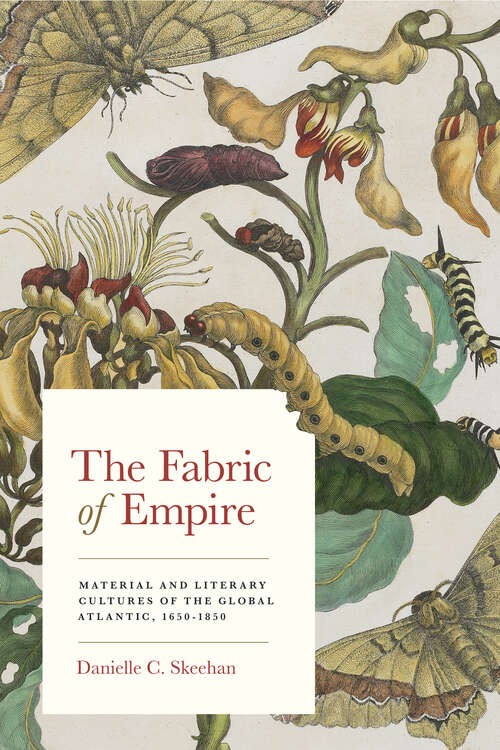 The Fabric of Empire: Material and Literary Cultures of the Global Atlantic, 1650-1850 (Studies in Early American Economy and Society from the Library Company of Philadelphia)
