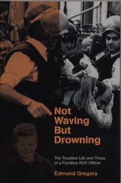 Book cover of Not Waving But Drowning: The Troubled Life and Times of a Frontline RUC Officer