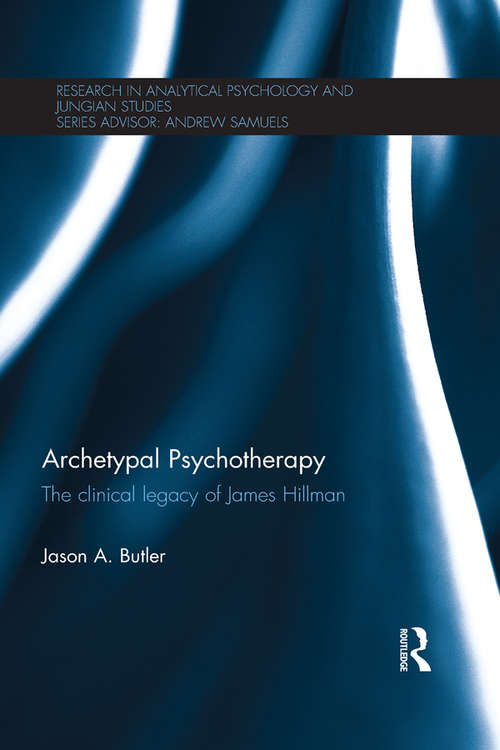 Archetypal Psychotherapy: The clinical legacy of James Hillman (Research in Analytical Psychology and Jungian Studies)