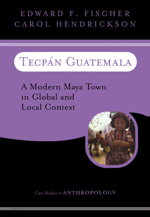 Tecpan Guatemala: A Modern Maya Town In Global And Local Context (Case Studies in Anthropology)