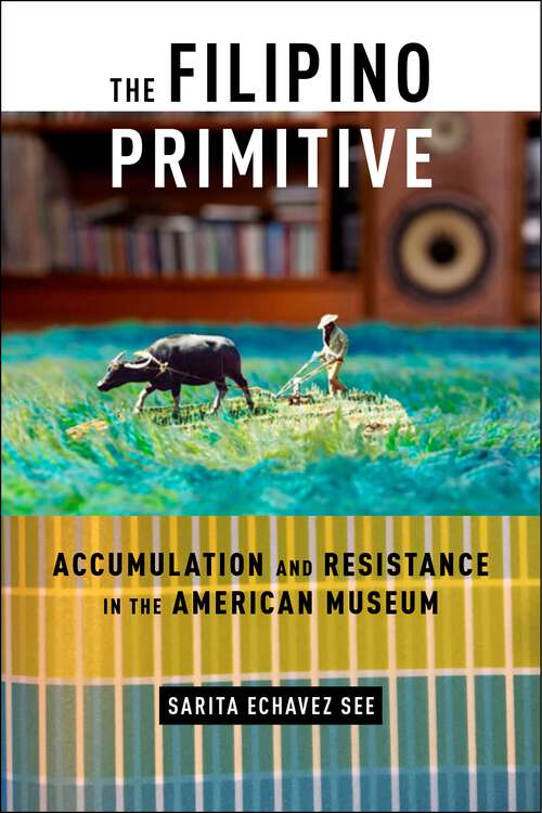 The Filipino Primitive: Accumulation and Resistance in the American Museum