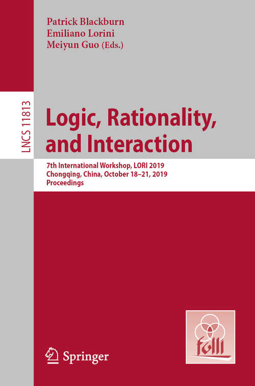 Logic, Rationality, and Interaction: 7th International Workshop, LORI 2019, Chongqing, China, October 18–21, 2019, Proceedings (Lecture Notes in Computer Science #11813)