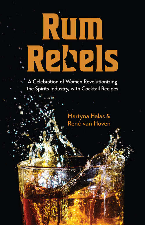 Rum Rebels: A Celebration of Women Revolutionizing the Spirits Industry, with Cocktail Recipes