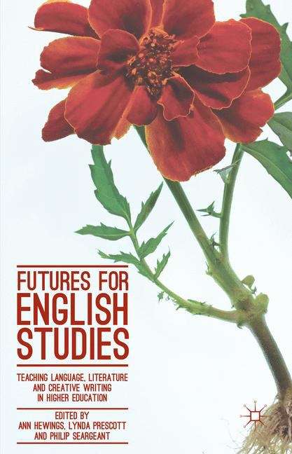Futures for English Studies: Teaching Language, Literature And Creative Writing In Higher Education