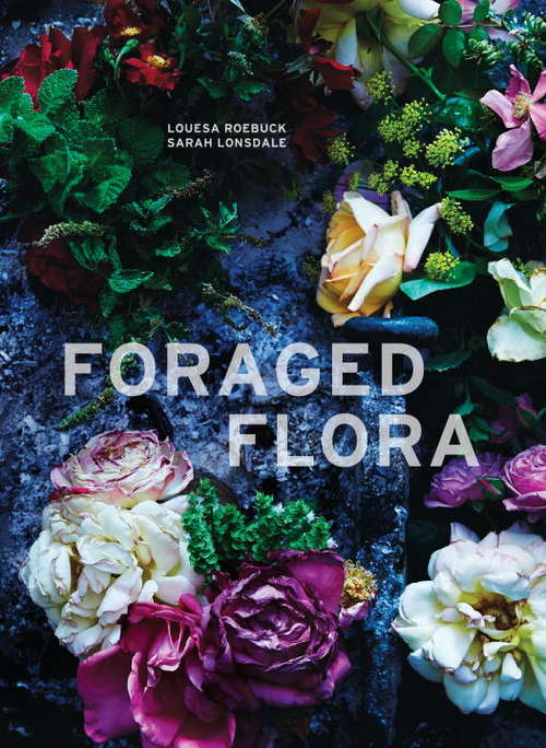 Book cover of Foraged Flora: A Year of Gathering and Arranging Wild Plants and Flowers