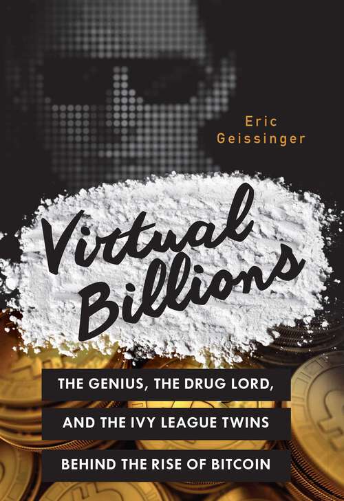 Book cover of Virtual Billions: The Genius, the Drug Lord, and the Ivy League Twins behind the Rise of Bitcoin