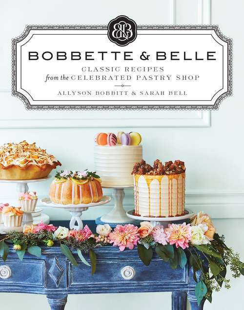 Bobbette & Belle: Classic Recipes from the Celebrated Pastry Shop