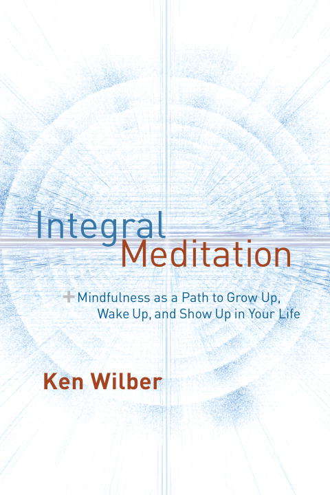 Book cover of Integral Meditation: Mindfulness as a Way to Grow Up, Wake Up, and Show Up in Your Life