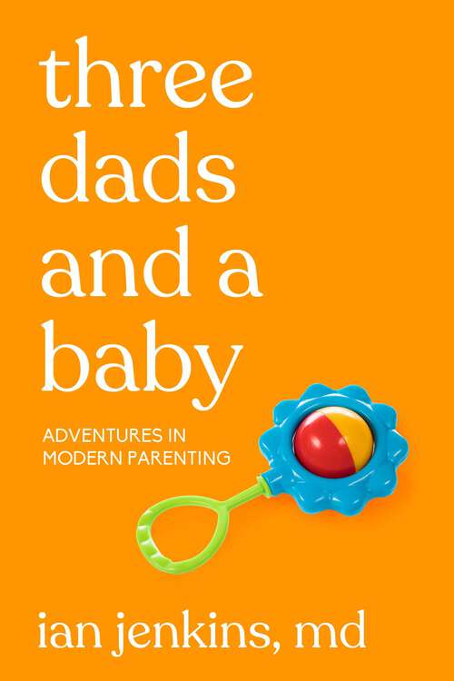 Book cover of Three Dads and a Baby: Adventures in Modern Parenting