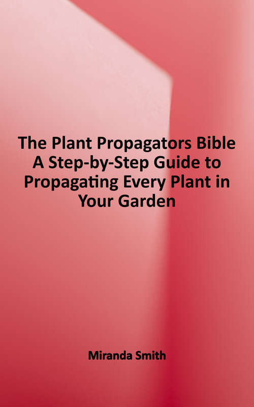 Book cover of The Plant Propagator's Bible: A Step-by-Step Guide to Propagating Every Plant in Your Garden