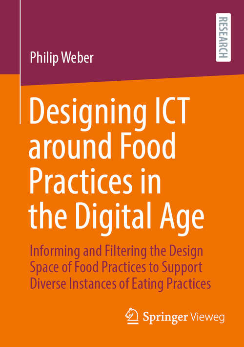 Book cover of Designing ICT around Food Practices in the Digital Age: Informing and Filtering the Design Space of Food Practices to Support Diverse Instances of Eating Practices