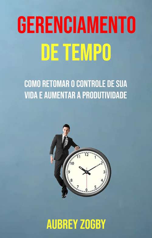 Book cover of Gerenciamento De Tempo - Como Retomar O Controle De Sua Vida E Aumentar A Produtividade
