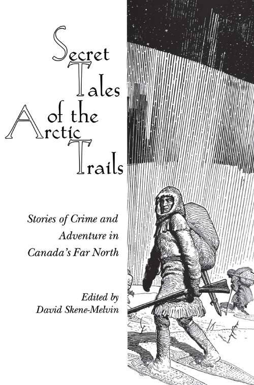 Book cover of Secret Tales of the Arctic Trails: Stories of Crime and Adventure in Canada's Far North