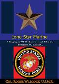 Lone Star Marine: A Biography Of The Late Colonel John W. Thomason, Jr., U.S.M.C.