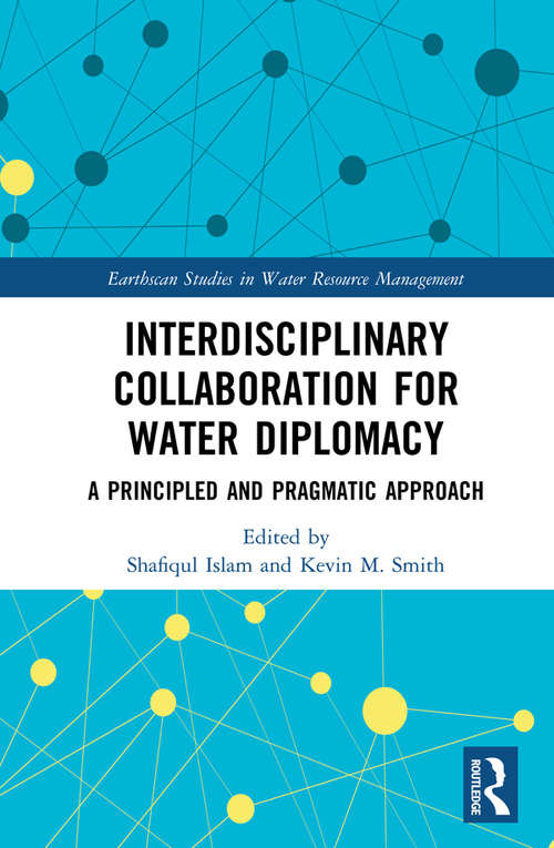 Interdisciplinary Collaboration for Water Diplomacy: A Principled and Pragmatic Approach (Earthscan Studies in Water Resource Management)