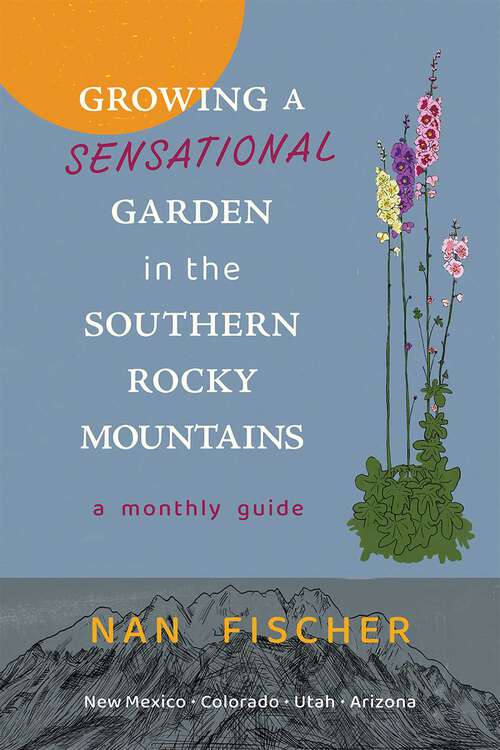 Book cover of Growing a Sensational Garden in the Southern Rocky Mountains: A Monthly Guide (New Century Gardens and Landscapes of the American Southwest)